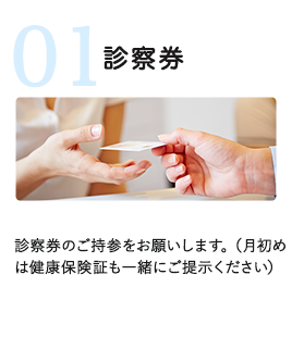 診察券のご持参をお願いします。（月初めは健康保険証も一緒にご提示ください）