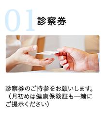 診察券のご持参をお願いします。（月初めは健康保険証も一緒にご提示ください）