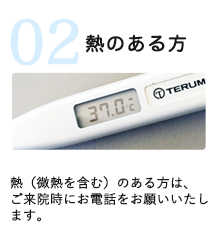 熱（微熱を含む）のある方は、ご来院時にお電話をお願いいたします。